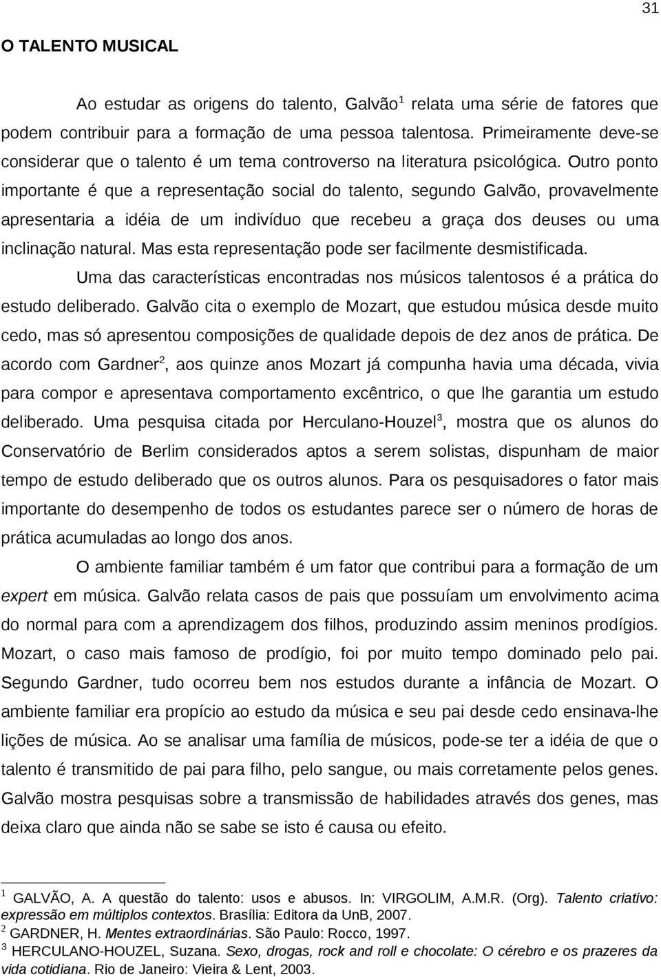 Outro ponto importante é que a representação social do talento, segundo Galvão, provavelmente apresentaria a idéia de um indivíduo que recebeu a graça dos deuses ou uma inclinação natural.