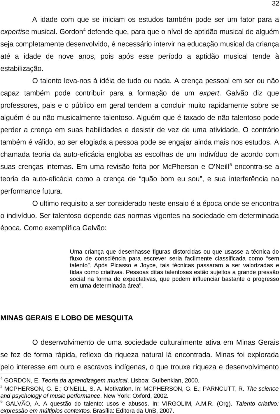 período a aptidão musical tende à estabilização. O talento leva-nos à idéia de tudo ou nada. A crença pessoal em ser ou não capaz também pode contribuir para a formação de um expert.