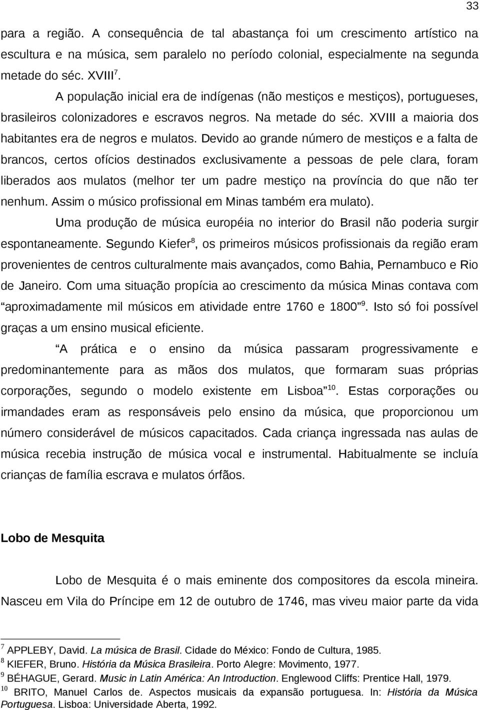 Devido ao grande número de mestiços e a falta de brancos, certos ofícios destinados exclusivamente a pessoas de pele clara, foram liberados aos mulatos (melhor ter um padre mestiço na província do