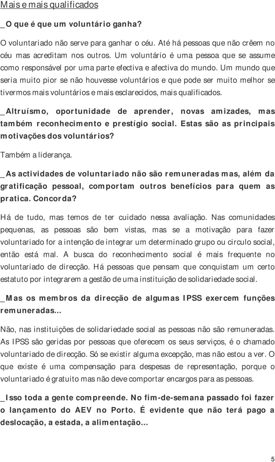 Um mundo que seria muito pior se não houvesse voluntários e que pode ser muito melhor se tivermos mais voluntários e mais esclarecidos, mais qualificados.