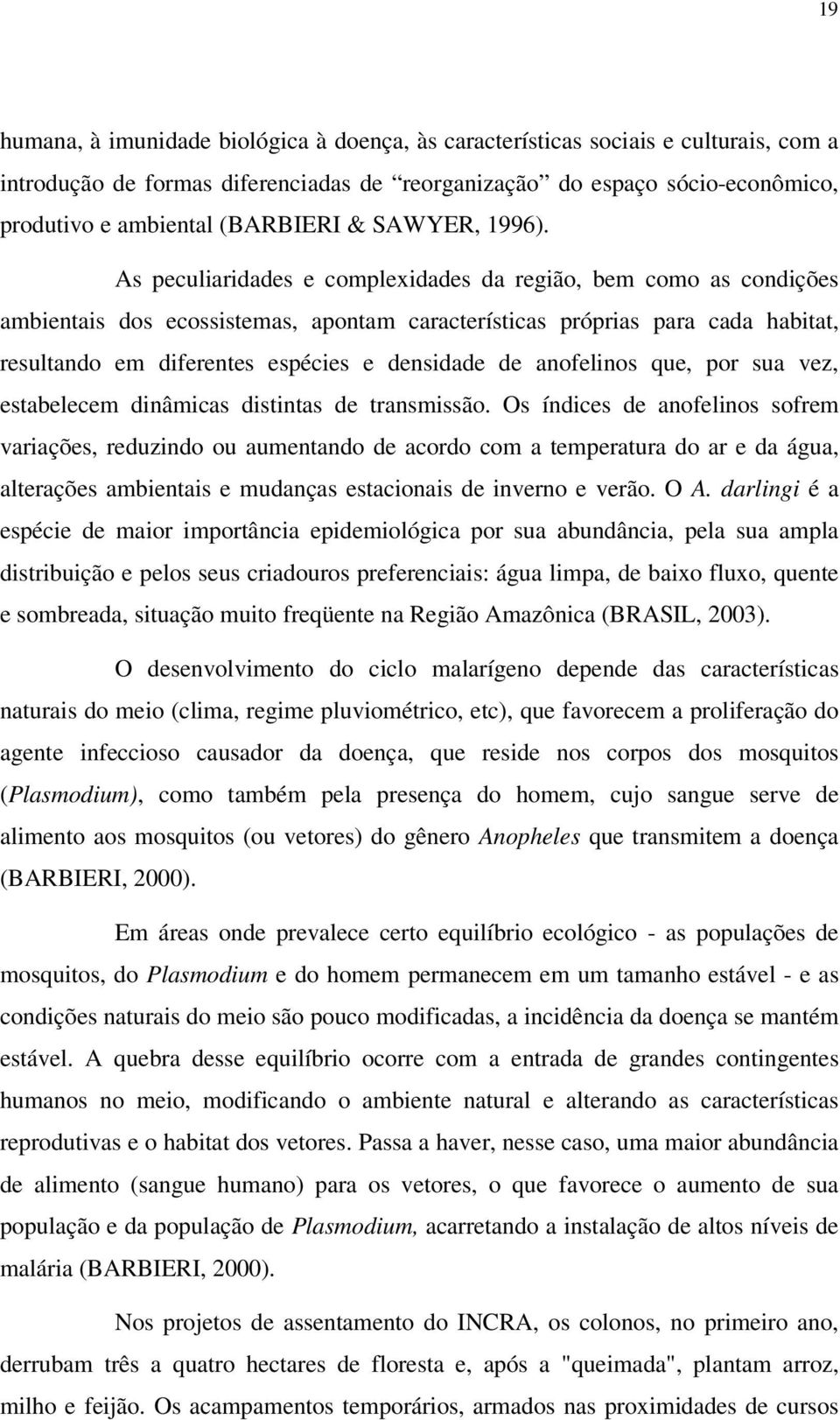 As peculiaridades e complexidades da região, bem como as condições ambientais dos ecossistemas, apontam características próprias para cada habitat, resultando em diferentes espécies e densidade de