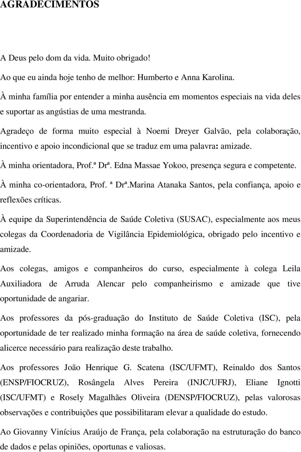 Agradeço de forma muito especial à Noemi Dreyer Galvão, pela colaboração, incentivo e apoio incondicional que se traduz em uma palavra: amizade. À minha orientadora, Prof.ª Drª.