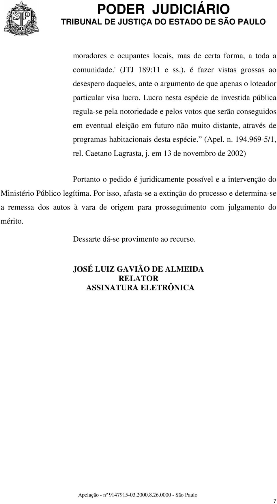 Lucro nesta espécie de investida pública regula-se pela notoriedade e pelos votos que serão conseguidos em eventual eleição em futuro não muito distante, através de programas habitacionais desta