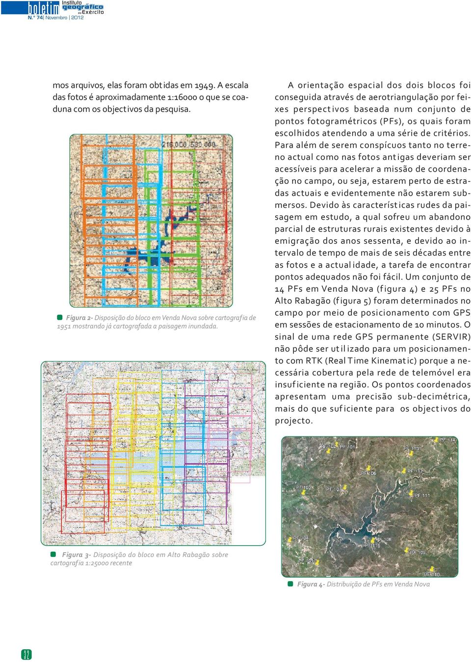 A orientação espacial dos dois blocos foi conseguida através de aerotriangulação por feixes perspect ivos baseada num conjunto de pontos fotogramétricos (PFs), os quais foram escolhidos atendendo a