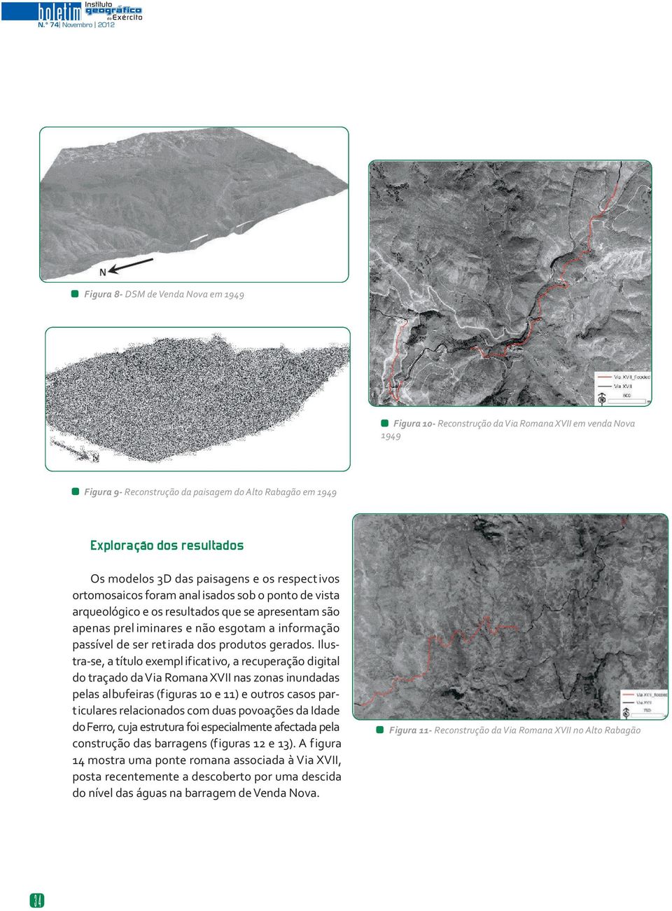 resultados Os modelos 3D das paisagens e os respect ivos ortomosaicos foram anal isados sob o ponto de vista arqueológico e os resultados que se apresentam são apenas prel iminares e não esgotam a