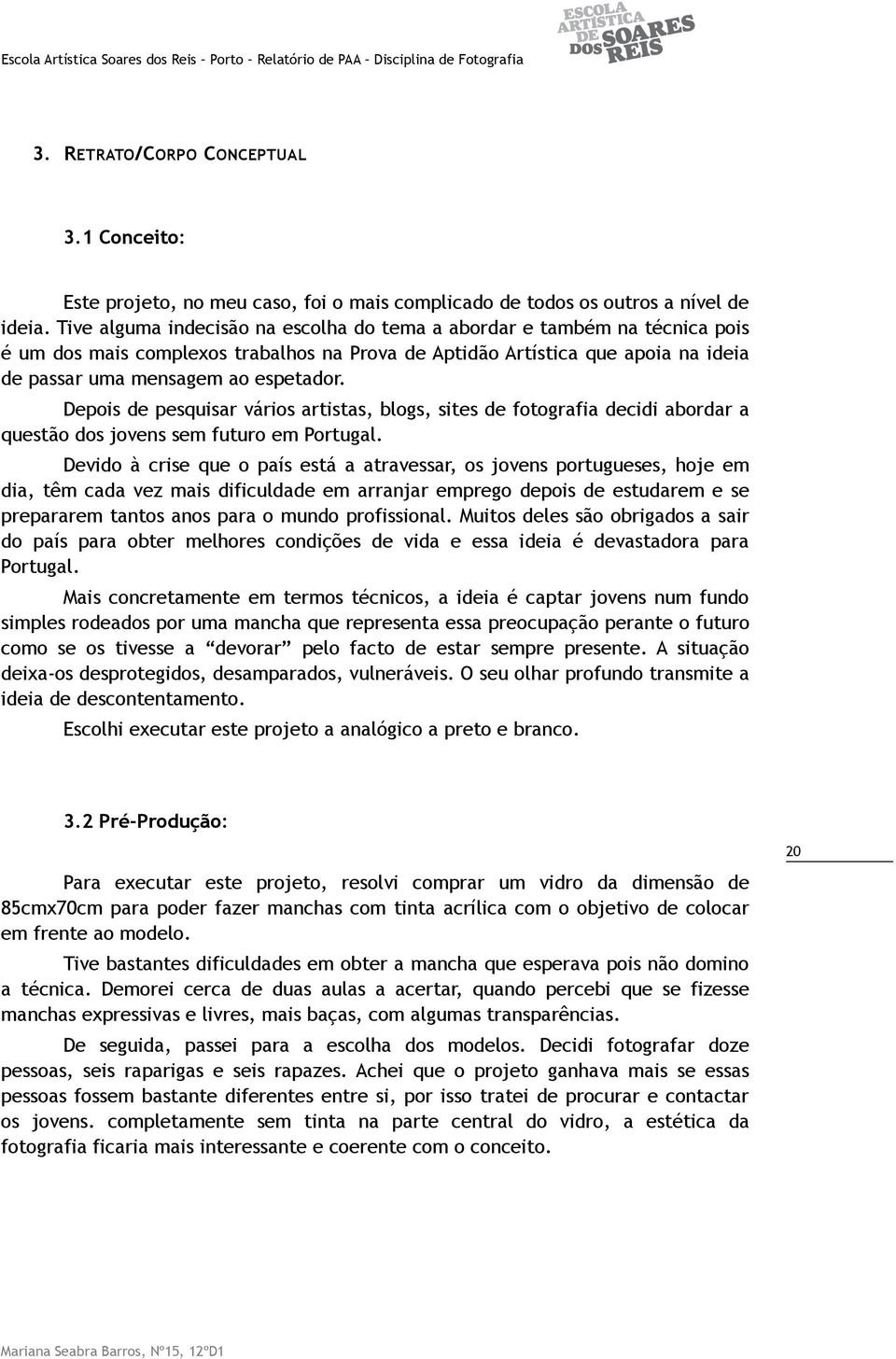 Tive alguma indecisão na escolha do tema a abordar e também na técnica pois é um dos mais complexos trabalhos na Prova de Aptidão Artística que apoia na ideia de passar uma mensagem ao espetador.