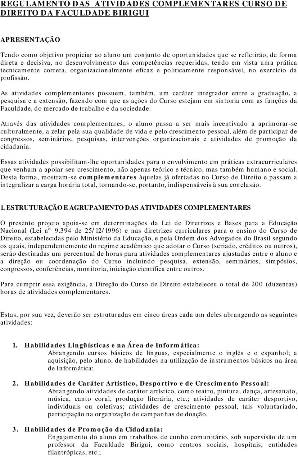 As atividades complementares possuem, também, um caráter integrador entre a graduação, a pesquisa e a extensão, fazendo com que as ações do Curso estejam em sintonia com as funções da Faculdade, do