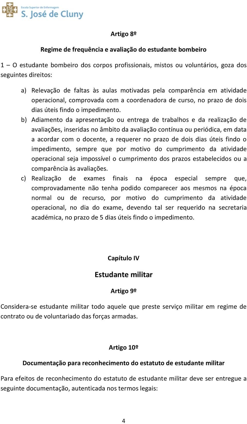 b) Adiamento da apresentação ou entrega de trabalhos e da realização de avaliações, inseridas no âmbito da avaliação contínua ou periódica, em data a acordar com o docente, a requerer no prazo de