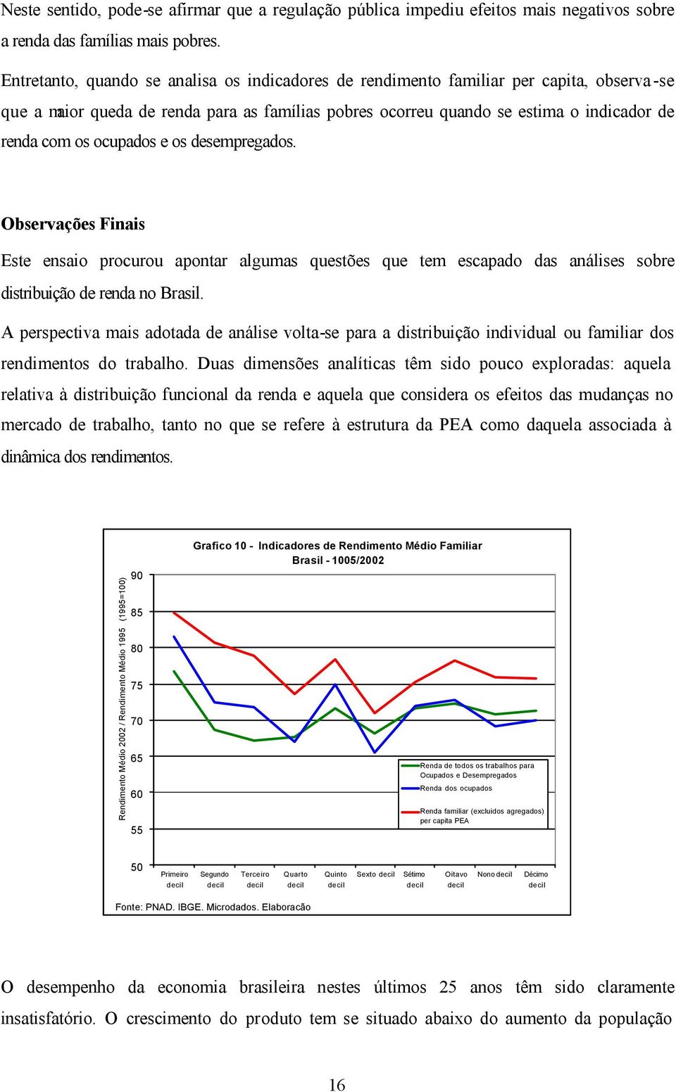 ocupados e os desempregados. Observações Finais Este ensaio procurou apontar algumas questões que tem escapado das análises sobre distribuição de renda no Brasil.