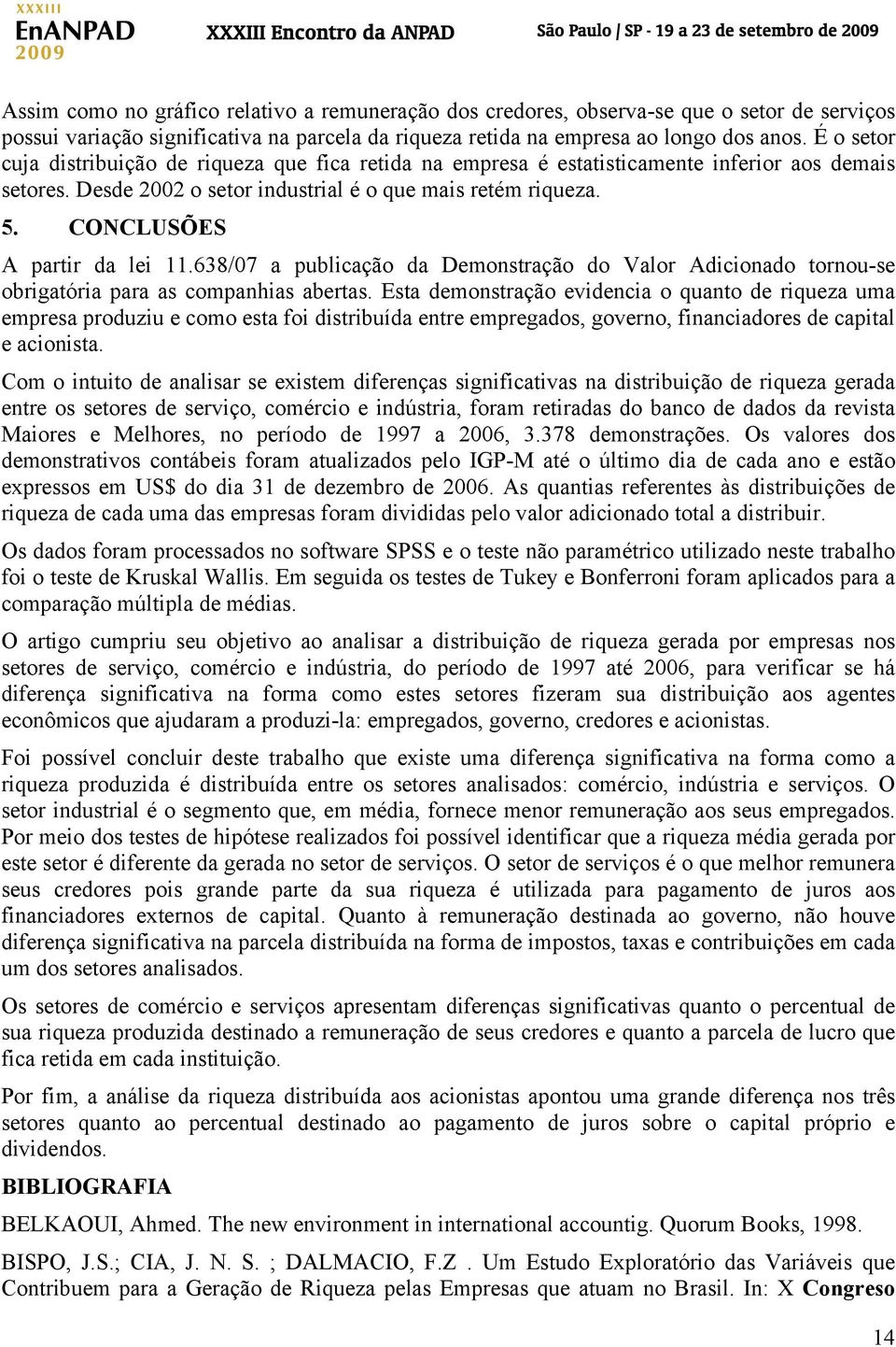 CONCLUSÕES A partir da lei 11.638/07 a publicação da Demonstração do Valor Adicionado tornou-se obrigatória para as companhias abertas.