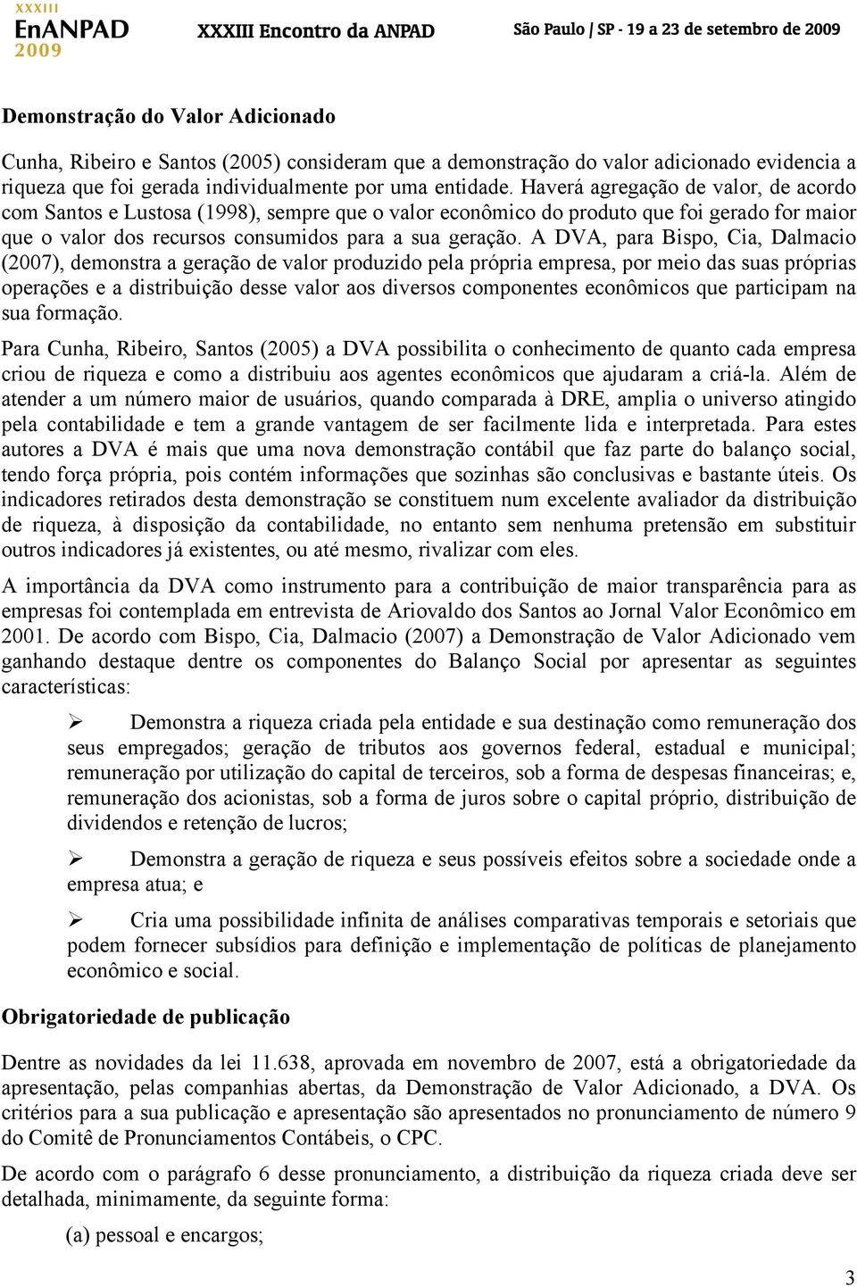 A DVA, para Bispo, Cia, Dalmacio (2007), demonstra a geração de valor produzido pela própria empresa, por meio das suas próprias operações e a distribuição desse valor aos diversos componentes