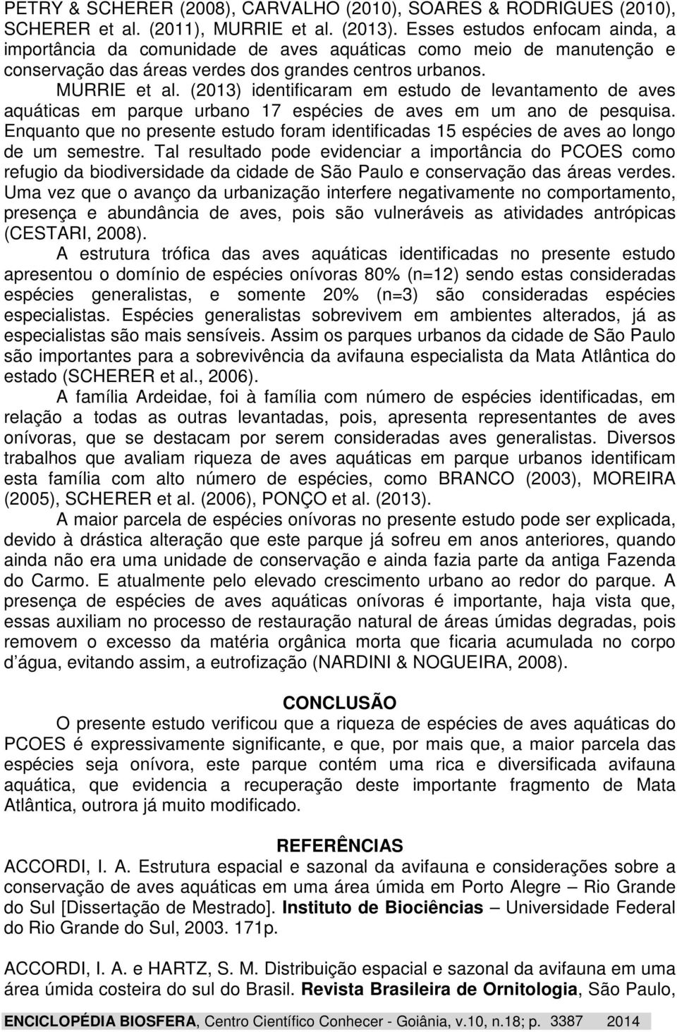 (2013) identificaram em estudo de levantamento de aves aquáticas em parque urbano 17 espécies de aves em um ano de pesquisa.