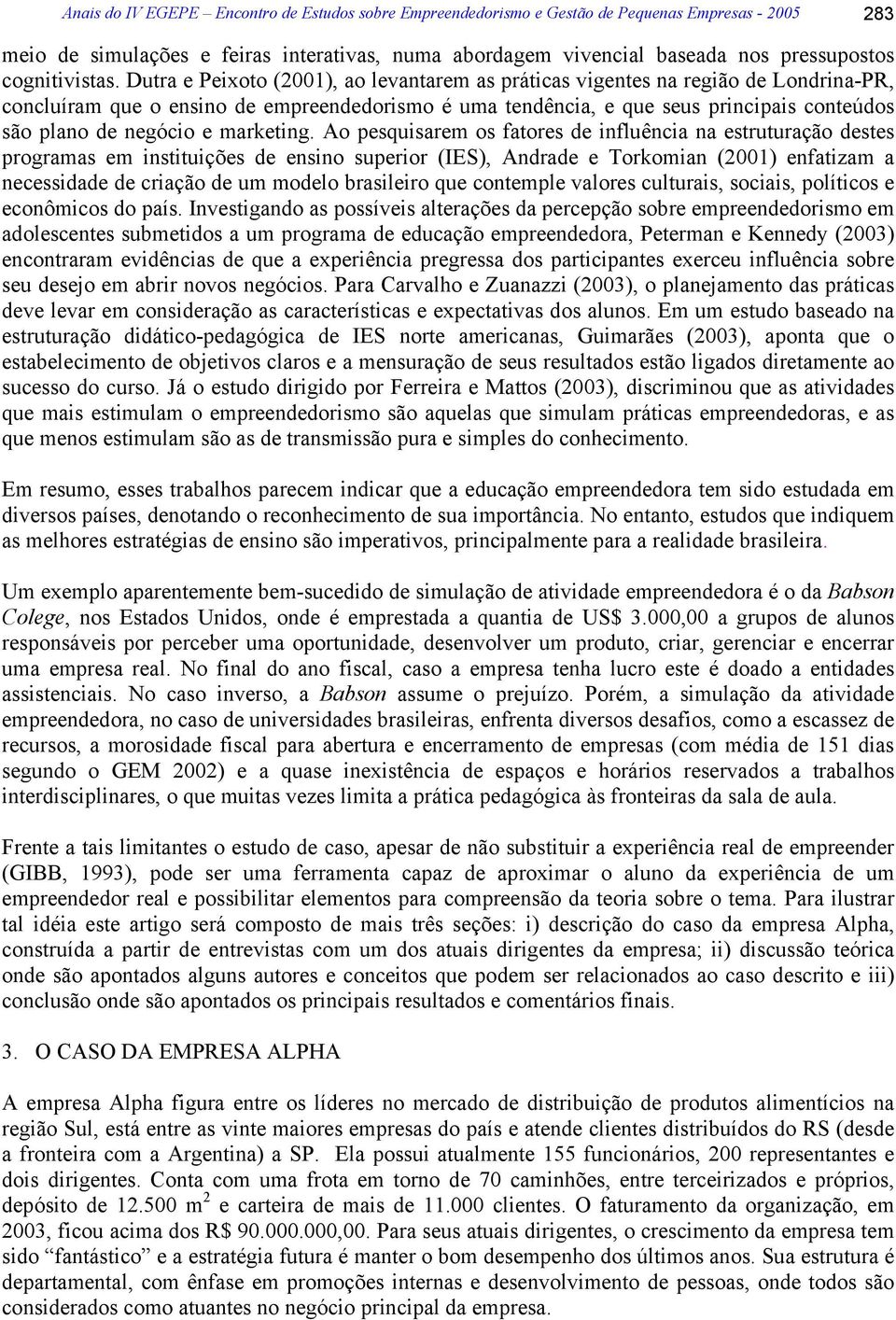 Dutra e Peixoto (2001), ao levantarem as práticas vigentes na região de Londrina-PR, concluíram que o ensino de empreendedorismo é uma tendência, e que seus principais conteúdos são plano de negócio