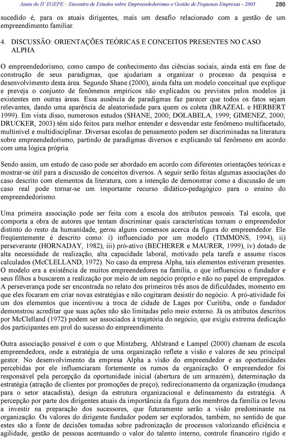 DISCUSSÃO: ORIENTAÇÕES TEÓRICAS E CONCEITOS PRESENTES NO CASO ALPHA O empreendedorismo, como campo de conhecimento das ciências sociais, ainda está em fase de construção de seus paradigmas, que