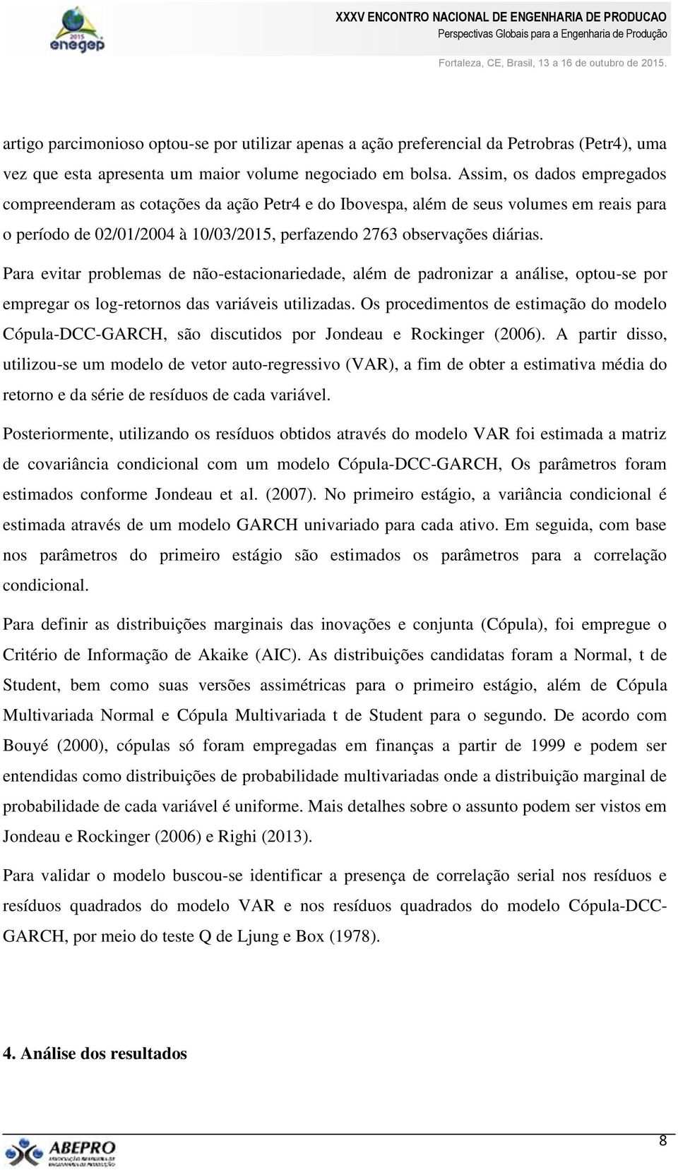 Para evitar problemas de não-estacionariedade, além de padronizar a análise, optou-se por empregar os log-retornos das variáveis utilizadas.