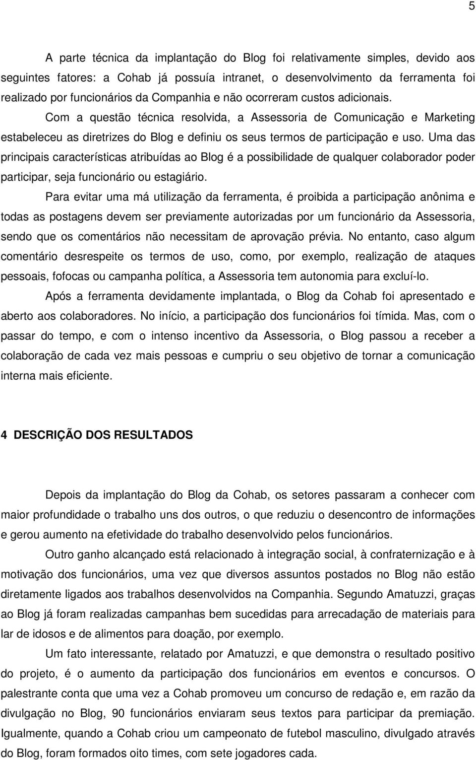 Uma das principais características atribuídas ao Blog é a possibilidade de qualquer colaborador poder participar, seja funcionário ou estagiário.