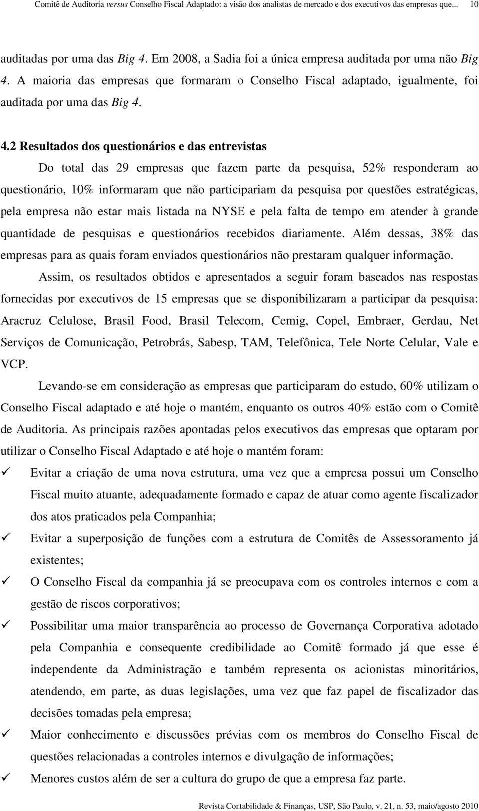 4.2 Resultados dos questionários e das entrevistas Do total das 29 empresas que fazem parte da pesquisa, 52% responderam ao questionário, 10% informaram que não participariam da pesquisa por questões