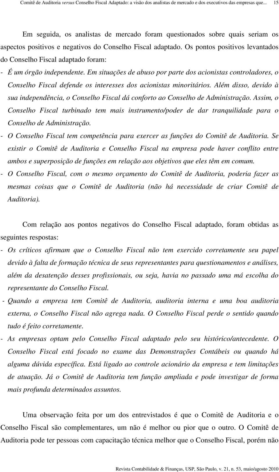 Em situações de abuso por parte dos acionistas controladores, o Conselho Fiscal defende os interesses dos acionistas minoritários.