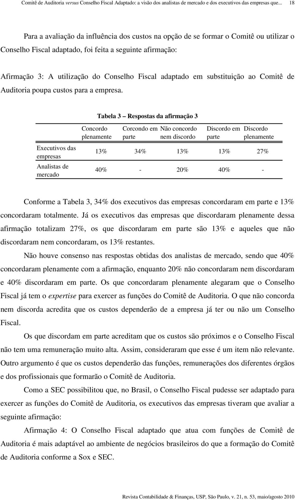 Tabela 3 Respostas da afirmação 3 Executivos das empresas Analistas de mercado Concordo plenamente Corcondo em parte Não concordo nem discordo Discordo em parte Discordo plenamente 13% 34% 13% 13%