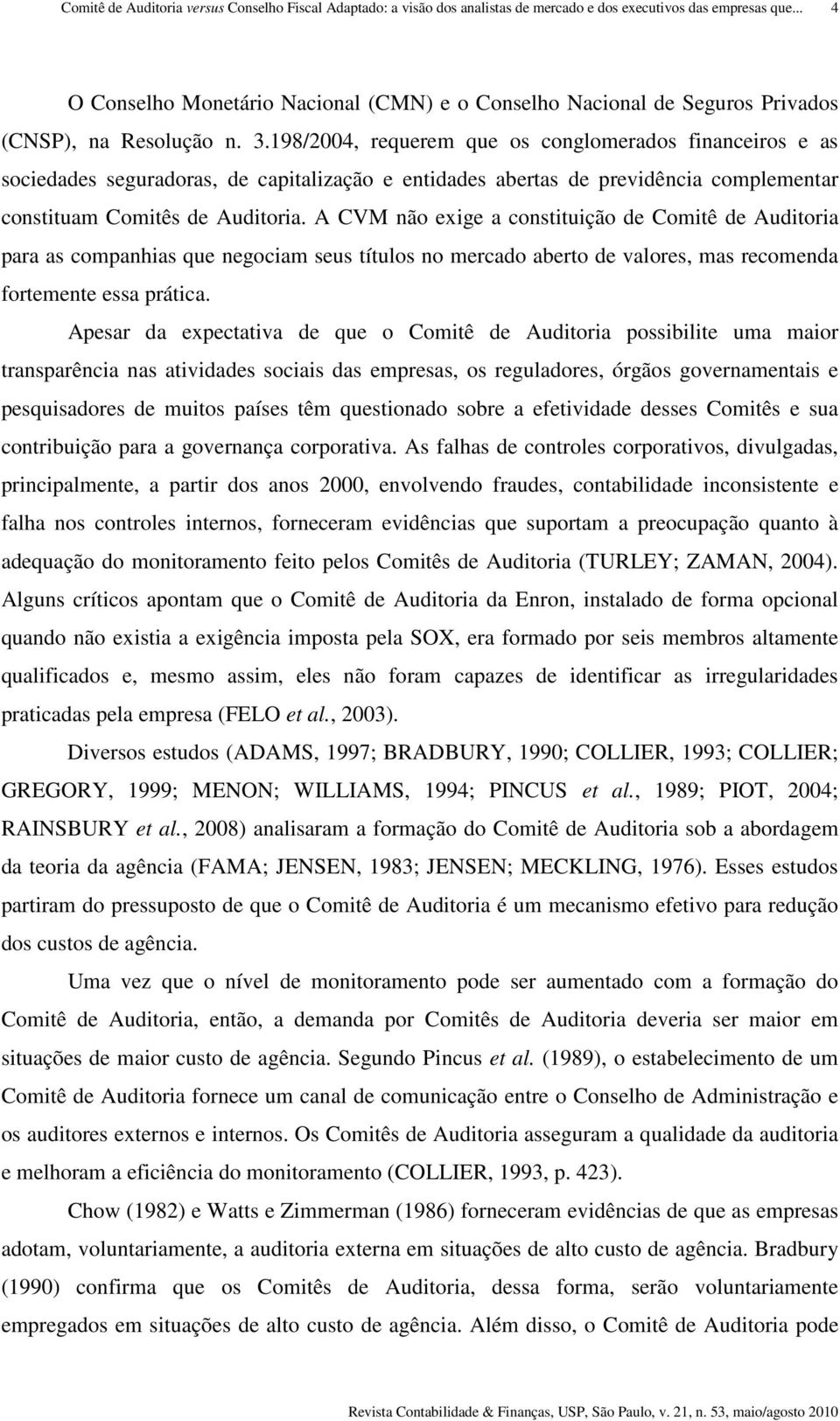 A CVM não exige a constituição de Comitê de Auditoria para as companhias que negociam seus títulos no mercado aberto de valores, mas recomenda fortemente essa prática.