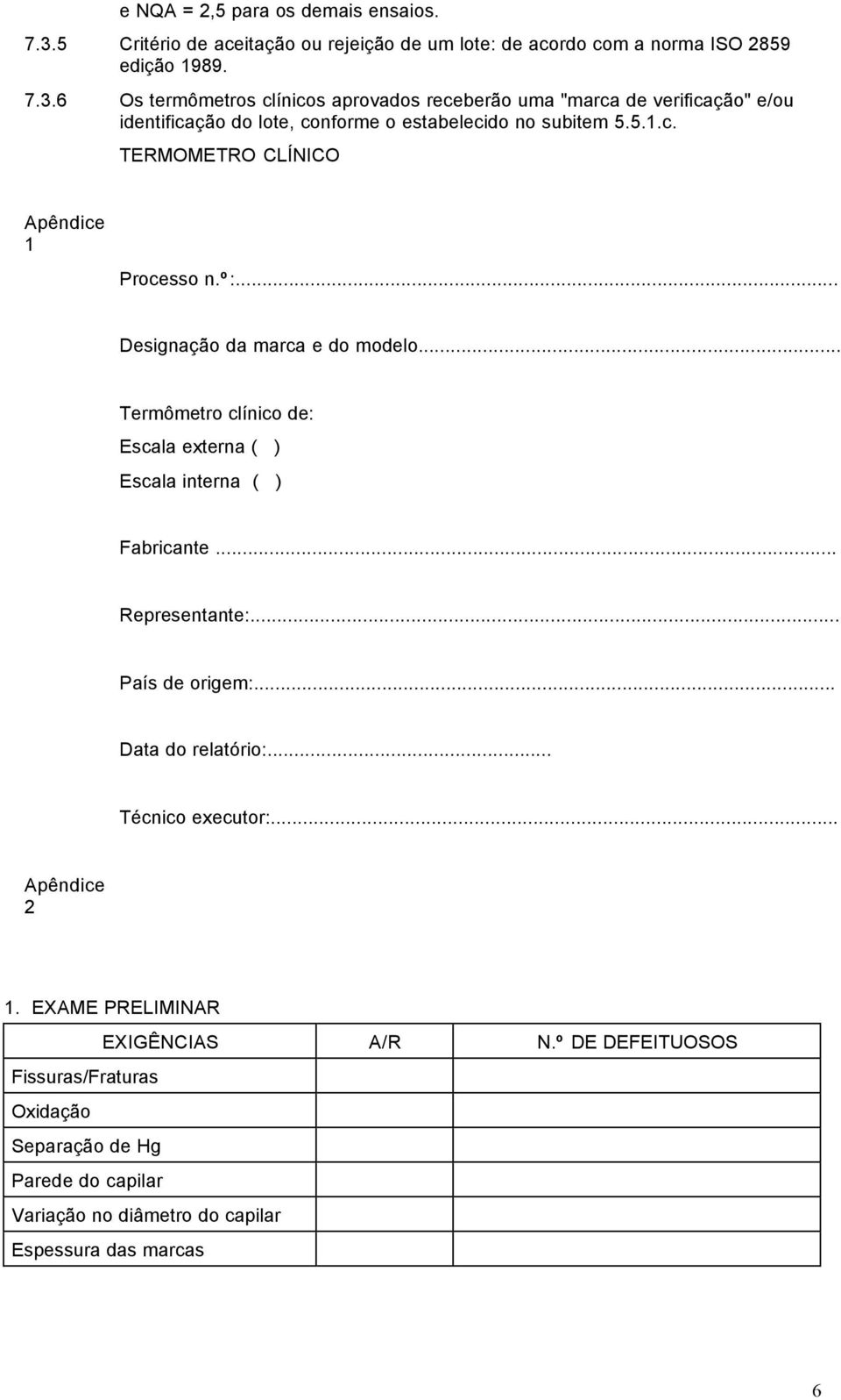 º:... Designação da marca e do modelo... Termômetro clínico de: Escala externa ( ) Escala interna ( ) Fabricante... Representante:... País de origem:.