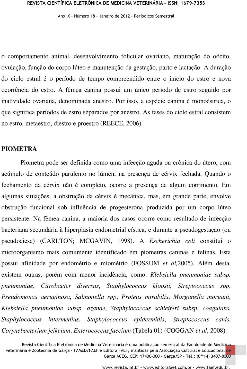 A fêmea canina possui um único período de estro seguido por inatividade ovariana, denominada anestro. Por isso, a espécie canina é monoéstrica, o que significa períodos de estro separados por anestro.