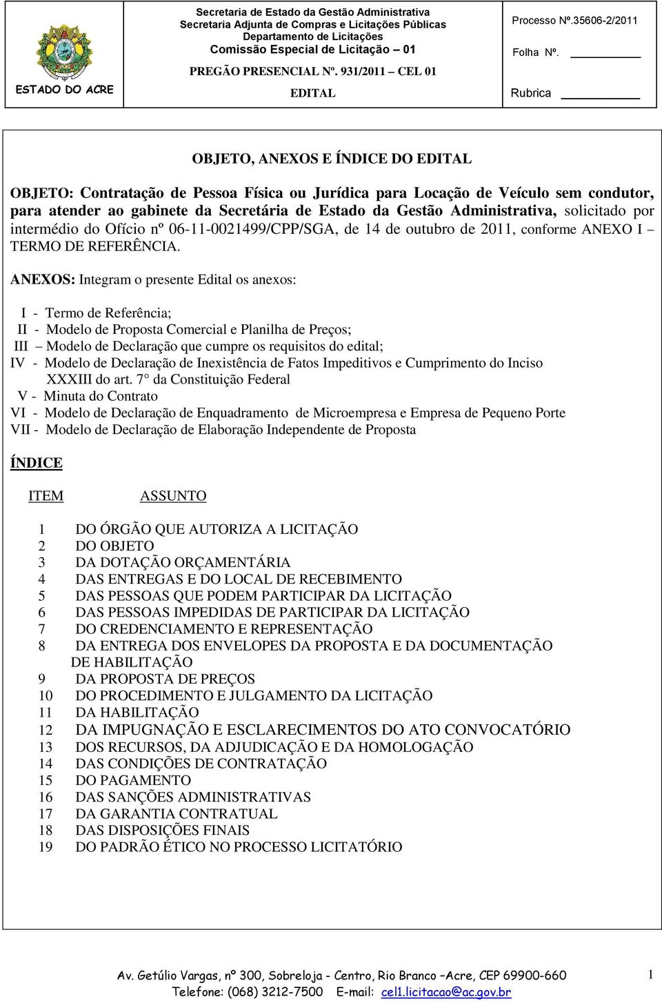 ANEXOS: Integram o presente Edital os anexos: I - Termo de Referência; II - Modelo de Proposta Comercial e Planilha de Preços; III Modelo de Declaração que cumpre os requisitos do edital; IV - Modelo