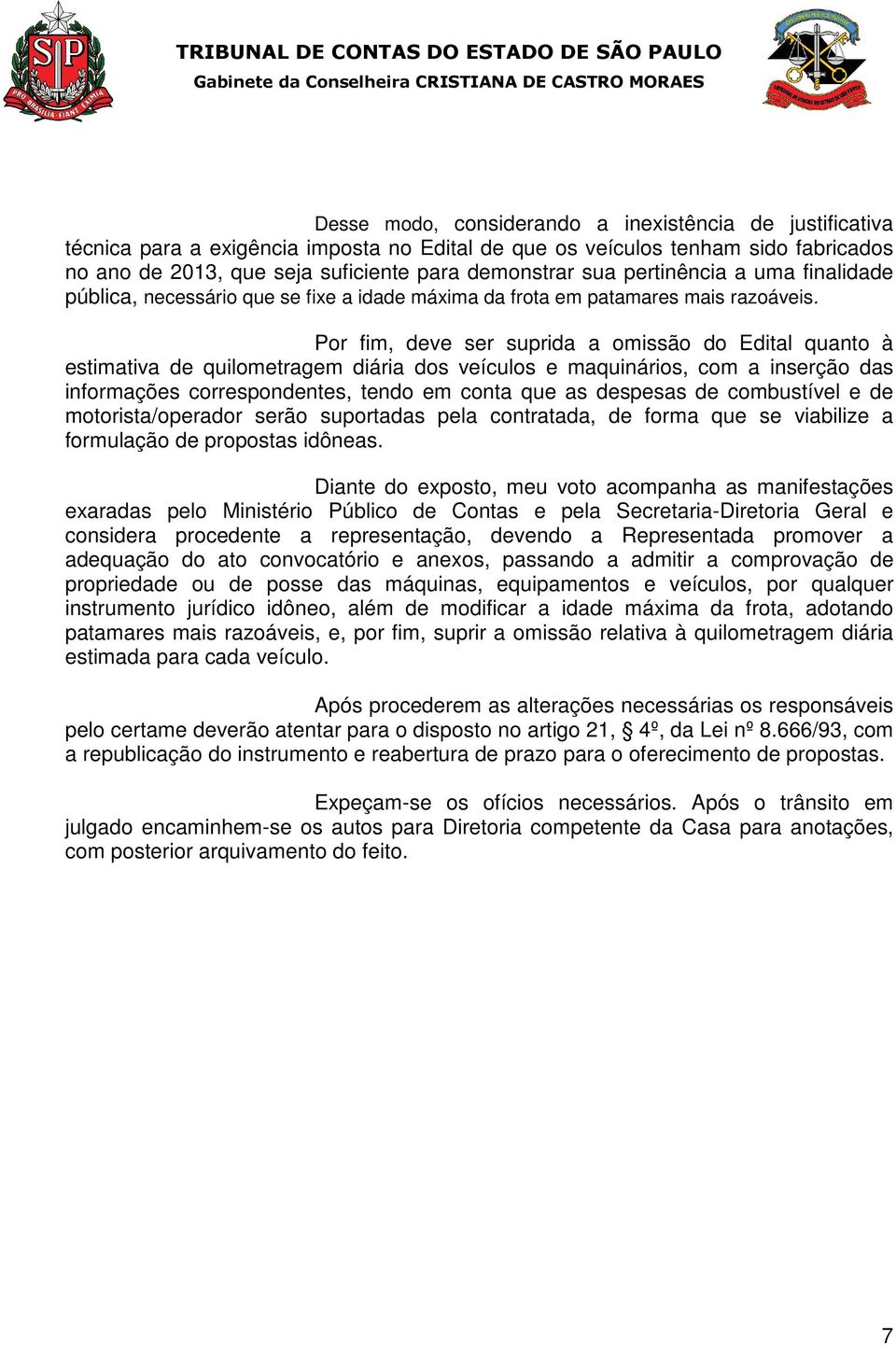 Por fim, deve ser suprida a omissão do Edital quanto à estimativa de quilometragem diária dos veículos e maquinários, com a inserção das informações correspondentes, tendo em conta que as despesas de