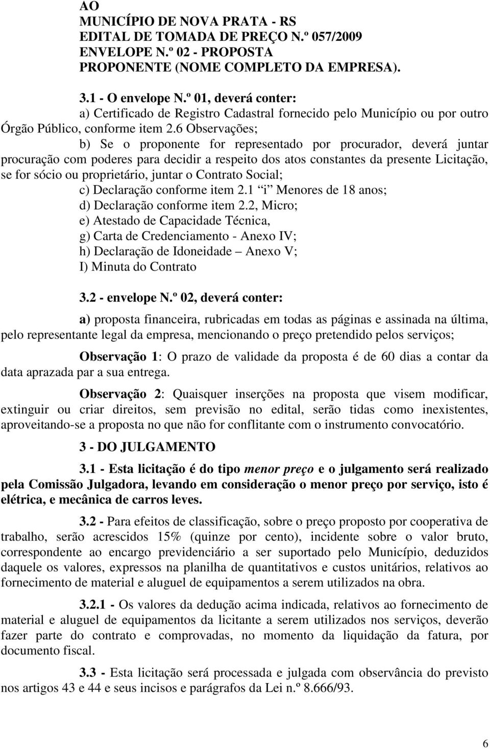 6 Observações; b) Se o proponente for representado por procurador, deverá juntar procuração com poderes para decidir a respeito dos atos constantes da presente Licitação, se for sócio ou