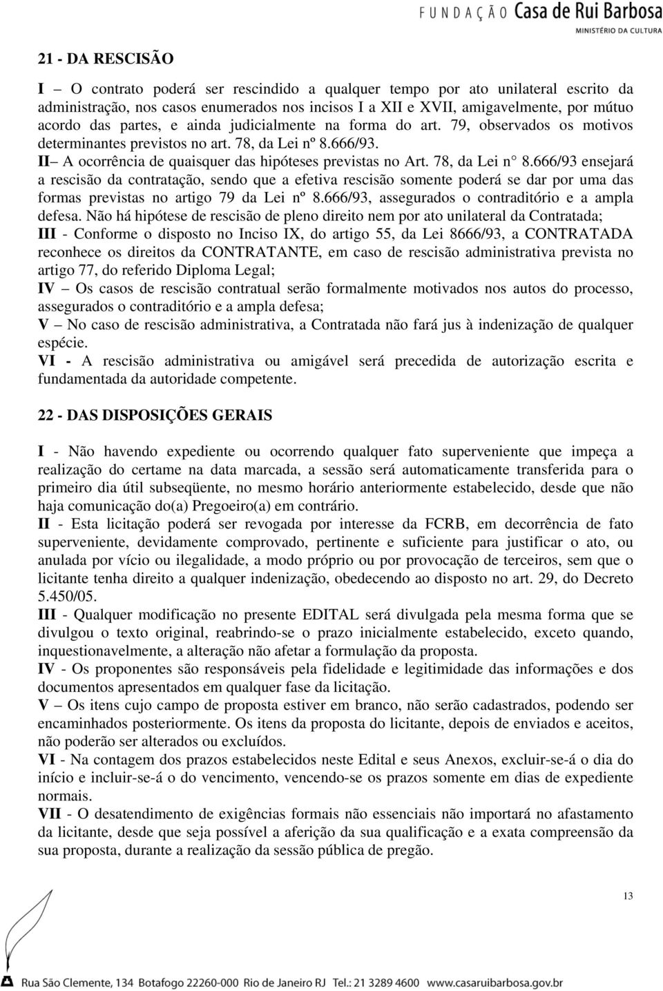 78, da Lei n 8.666/93 ensejará a rescisão da contratação, sendo que a efetiva rescisão somente poderá se dar por uma das formas previstas no artigo 79 da Lei nº 8.