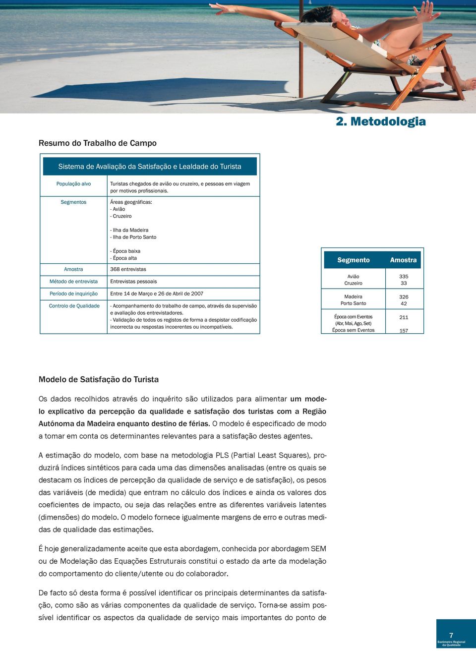 A estimação do modelo, com base na metodologia PLS (Partial Least Squares), produzirá índices sintéticos para cada uma das dimensões analisadas (entre os quais se destacam os índices de percepção da