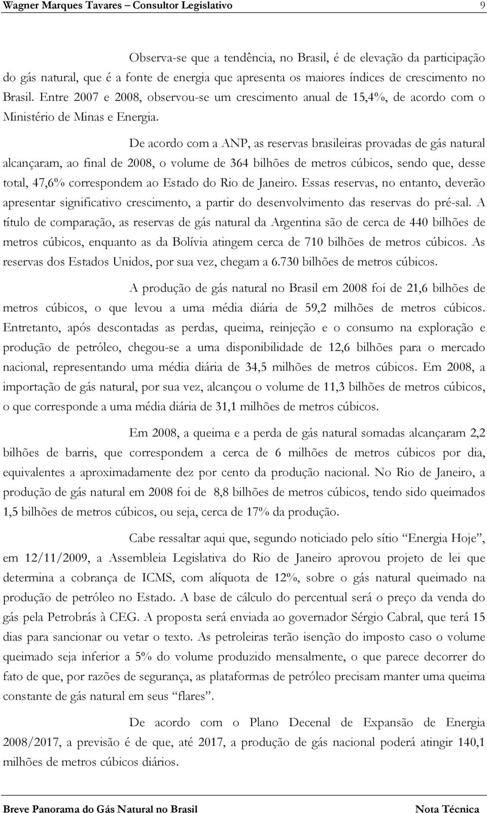 De acordo com a ANP, as reservas brasileiras provadas de gás natural alcançaram, ao final de 2008, o volume de 364 bilhões de metros cúbicos, sendo que, desse total, 47,6% correspondem ao Estado do