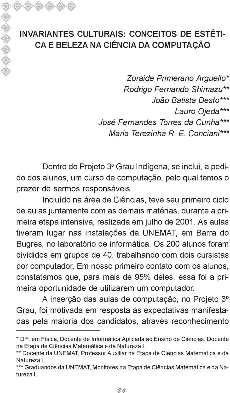 Incluído na área de Ciências, teve seu primeiro ciclo de aulas juntamente com as demais matérias, durante a primeira etapa intensiva, realizada em julho de 2001.