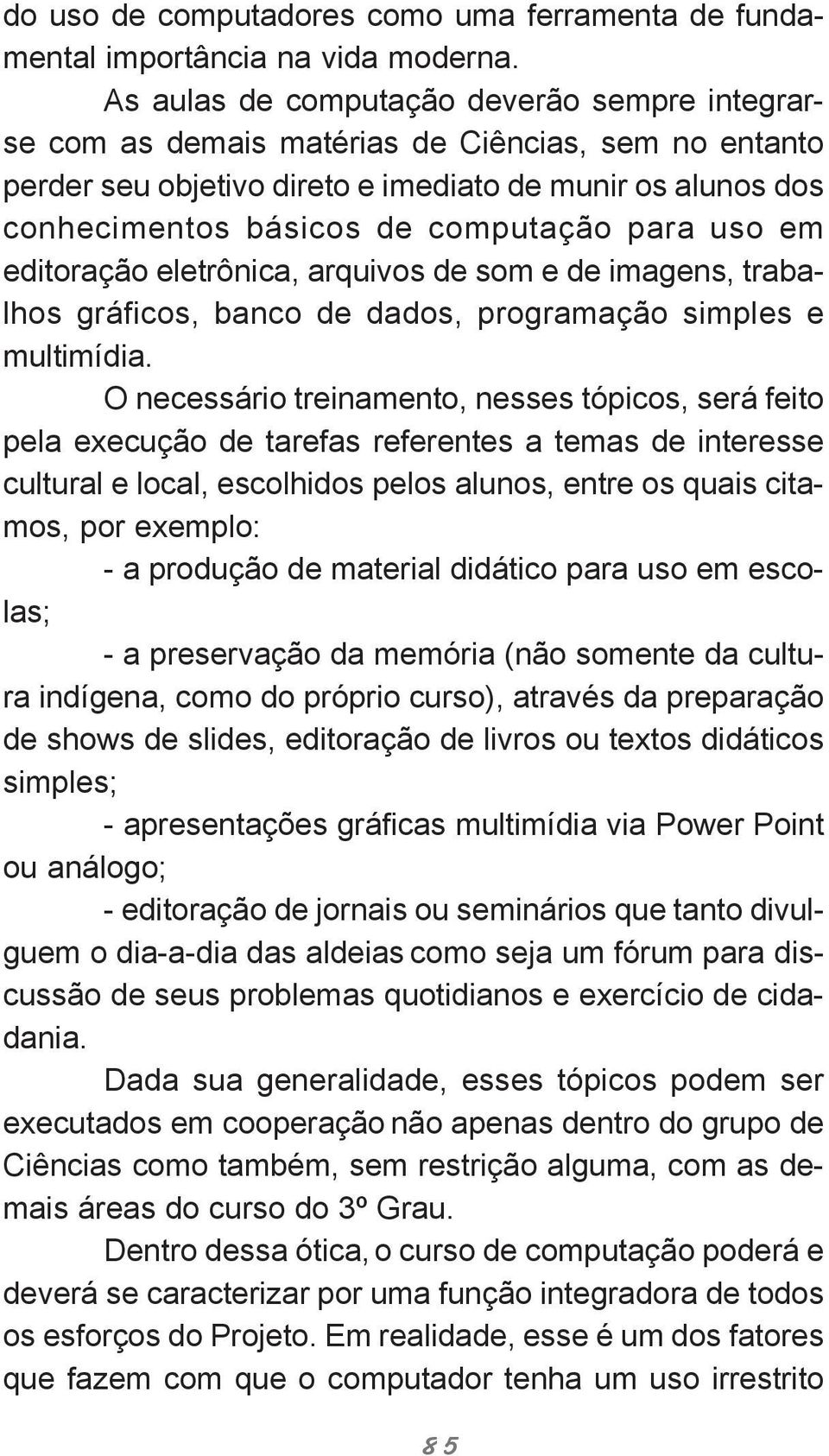 para uso em editoração eletrônica, arquivos de som e de imagens, trabalhos gráficos, banco de dados, programação simples e multimídia.