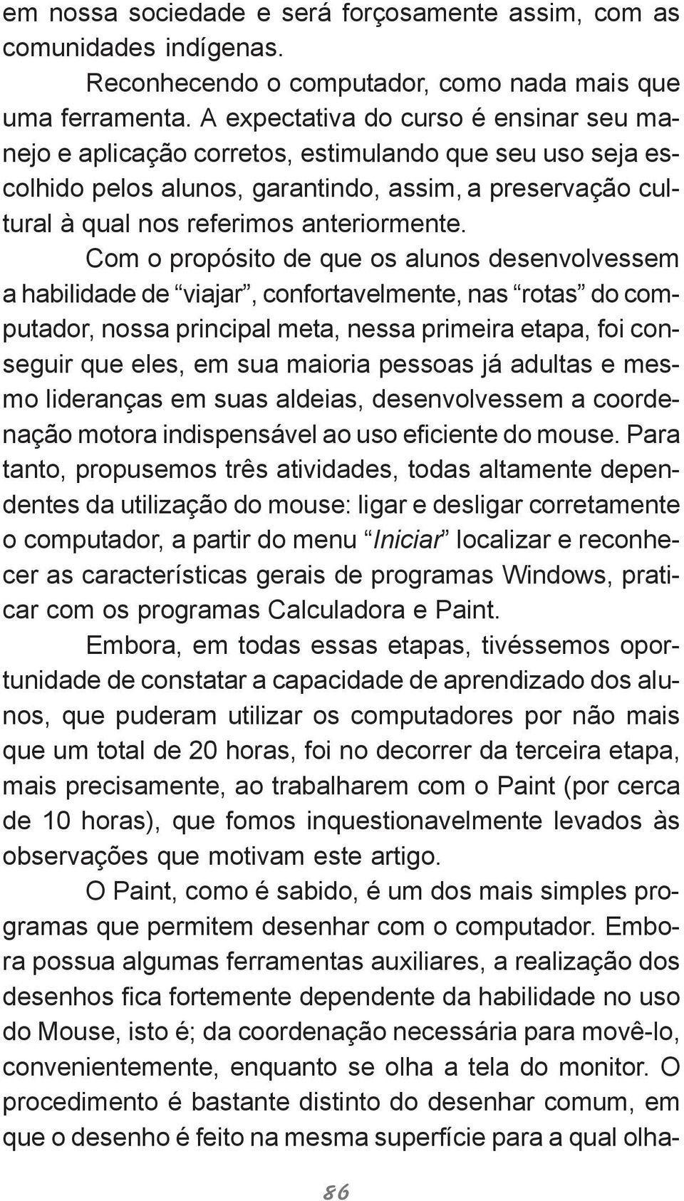 Com o propósito de que os alunos desenvolvessem a habilidade de viajar, confortavelmente, nas rotas do computador, nossa principal meta, nessa primeira etapa, foi conseguir que eles, em sua maioria