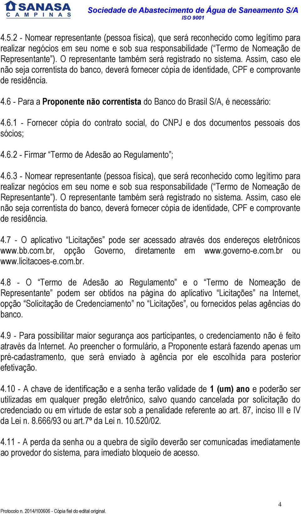 6 - Para a Proponente não correntista do Banco do Brasil S/A, é necessário: 4.6.1 - Fornecer cópia do contrato social, do CNPJ e dos documentos pessoais dos sócios; 4.6.2 - Firmar Termo de Adesão ao Regulamento ; 4.