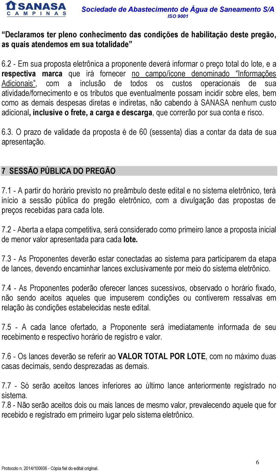 custos operacionais de sua atividade/fornecimento e os tributos que eventualmente possam incidir sobre eles, bem como as demais despesas diretas e indiretas, não cabendo à SANASA nenhum custo