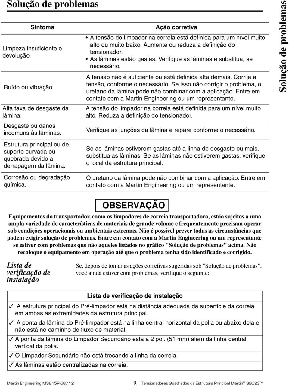 Verifique as lâminas e substitua, se necessário. A tensão não é suficiente ou está definida alta demais. Corrija a tensão, conforme o necessário.