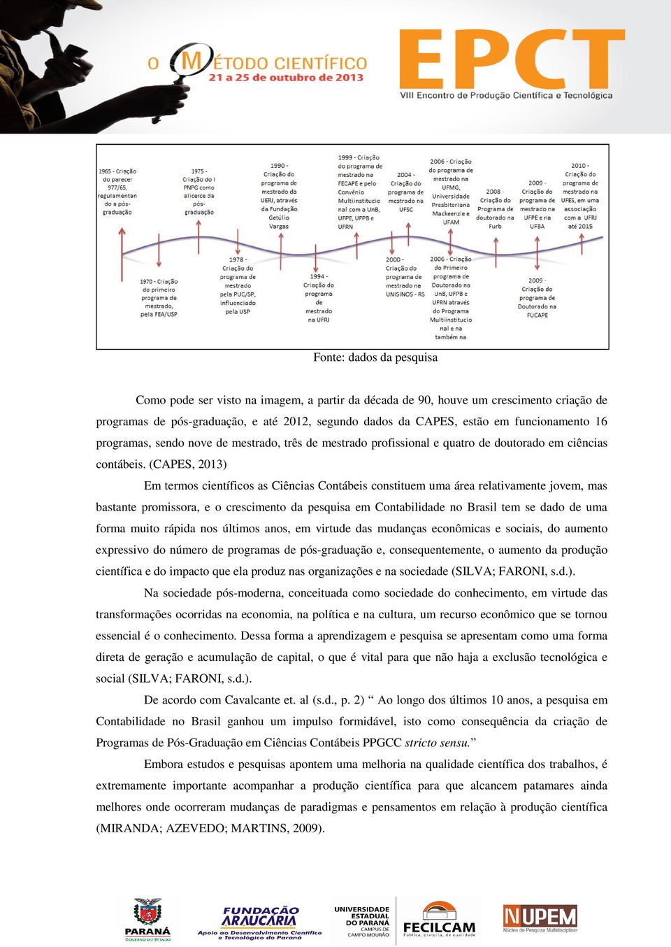 (CAPES, 2013) Em termos científicos as Ciências Contábeis constituem uma área relativamente jovem, mas bastante promissora, e o crescimento da pesquisa em Contabilidade no Brasil tem se dado de uma