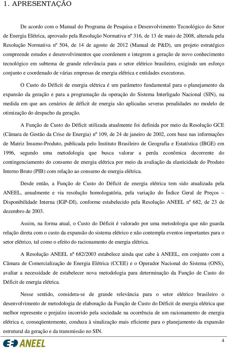 tecnológico em subtema de grande relevância para o setor elétrico brasileiro, exigindo um esforço conjunto e coordenado de várias empresas de energia elétrica e entidades executoras.