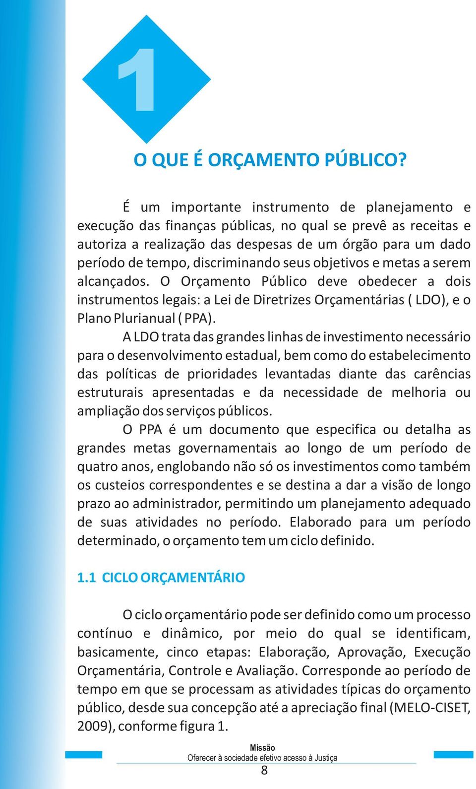 discriminando seus objetivos e metas a serem alcançados. O Orçamento Público deve obedecer a dois instrumentos legais: a Lei de Diretrizes Orçamentárias ( LDO), e o Plano Plurianual ( PPA).