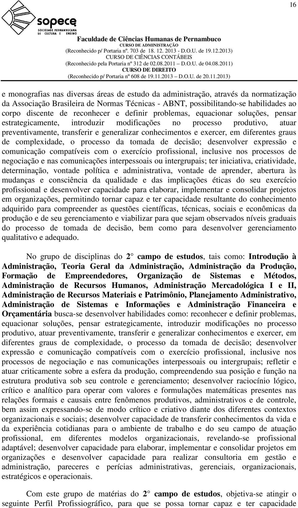 iniciativa, criatividade, determinação, vontade política e administrativa, vontade de aprender, abertura às mudanças e consciência da qualidade e das implicações éticas do seu exercício profissional