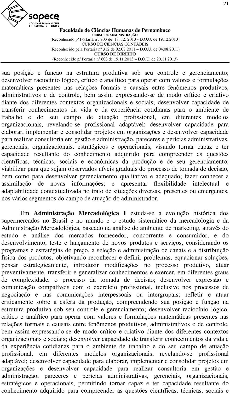 desenvolver capacidade de transferir conhecimentos da vida e da experiência cotidianas para o ambiente de trabalho e do seu campo de atuação profissional, em diferentes modelos organizacionais,