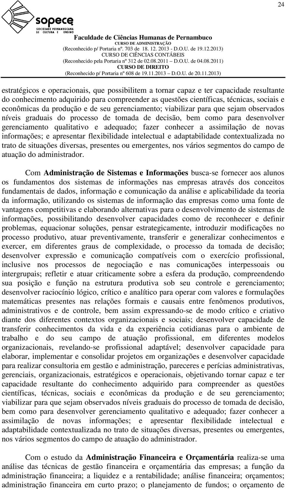 a assimilação de novas informações; e apresentar flexibilidade intelectual e adaptabilidade contextualizada no trato de situações diversas, presentes ou emergentes, nos vários segmentos do campo de