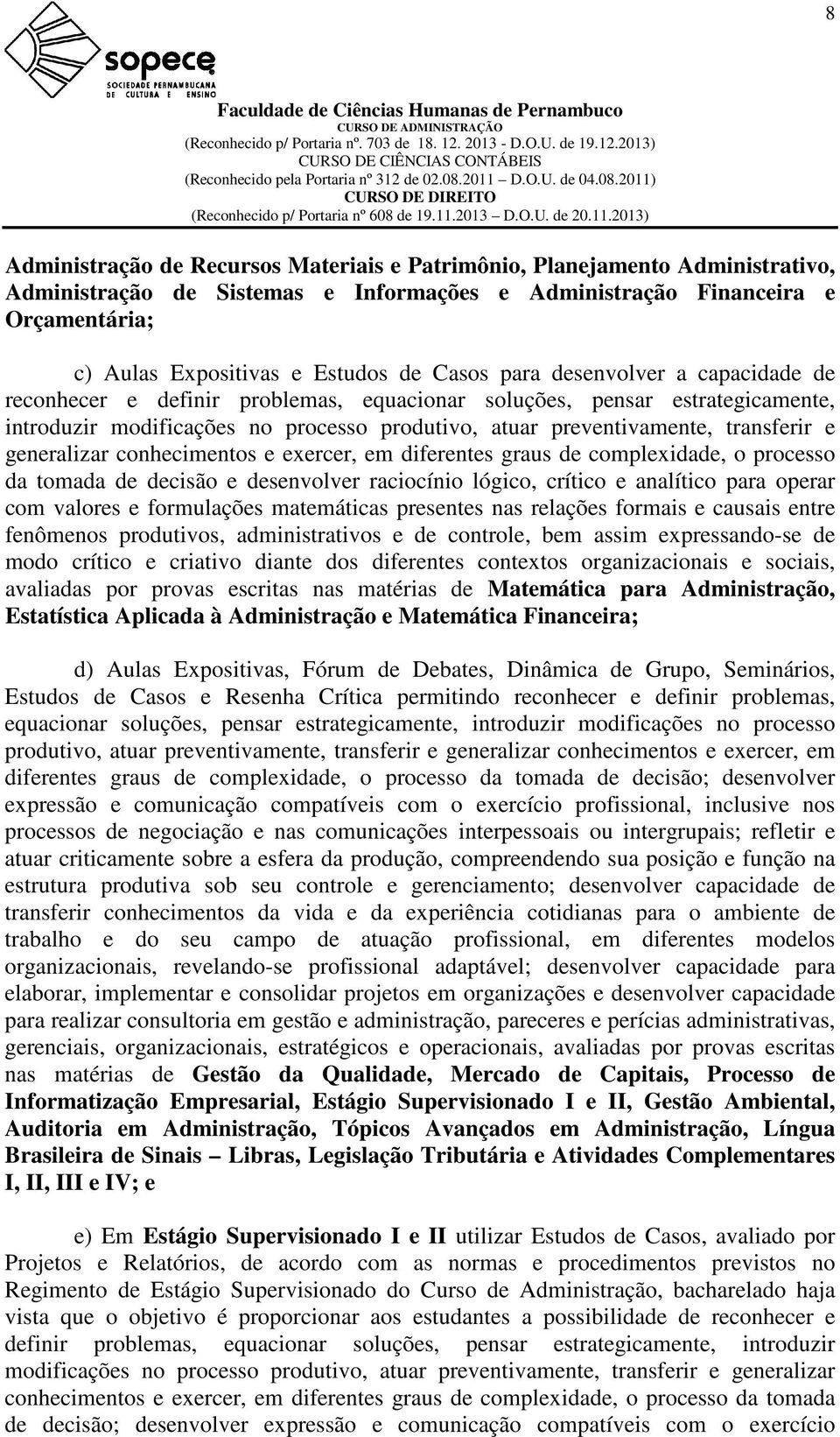 generalizar conhecimentos e exercer, em diferentes graus de complexidade, o processo da tomada de decisão e desenvolver raciocínio lógico, crítico e analítico para operar com valores e formulações