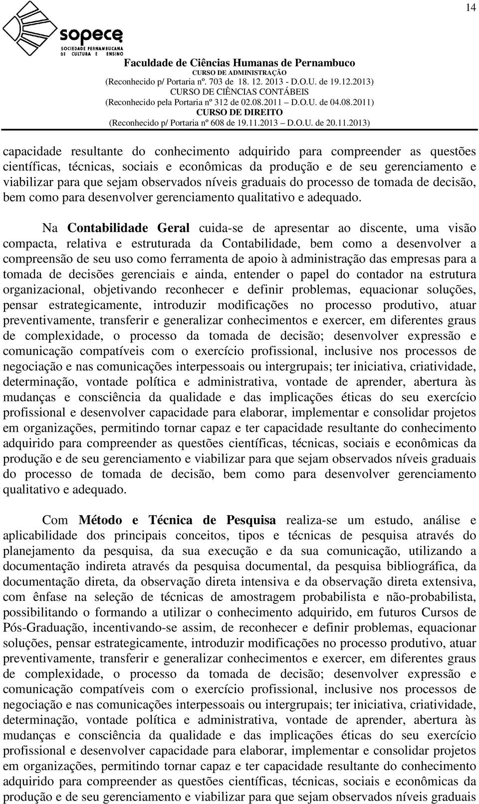 Na Contabilidade Geral cuida-se de apresentar ao discente, uma visão compacta, relativa e estruturada da Contabilidade, bem como a desenvolver a compreensão de seu uso como ferramenta de apoio à