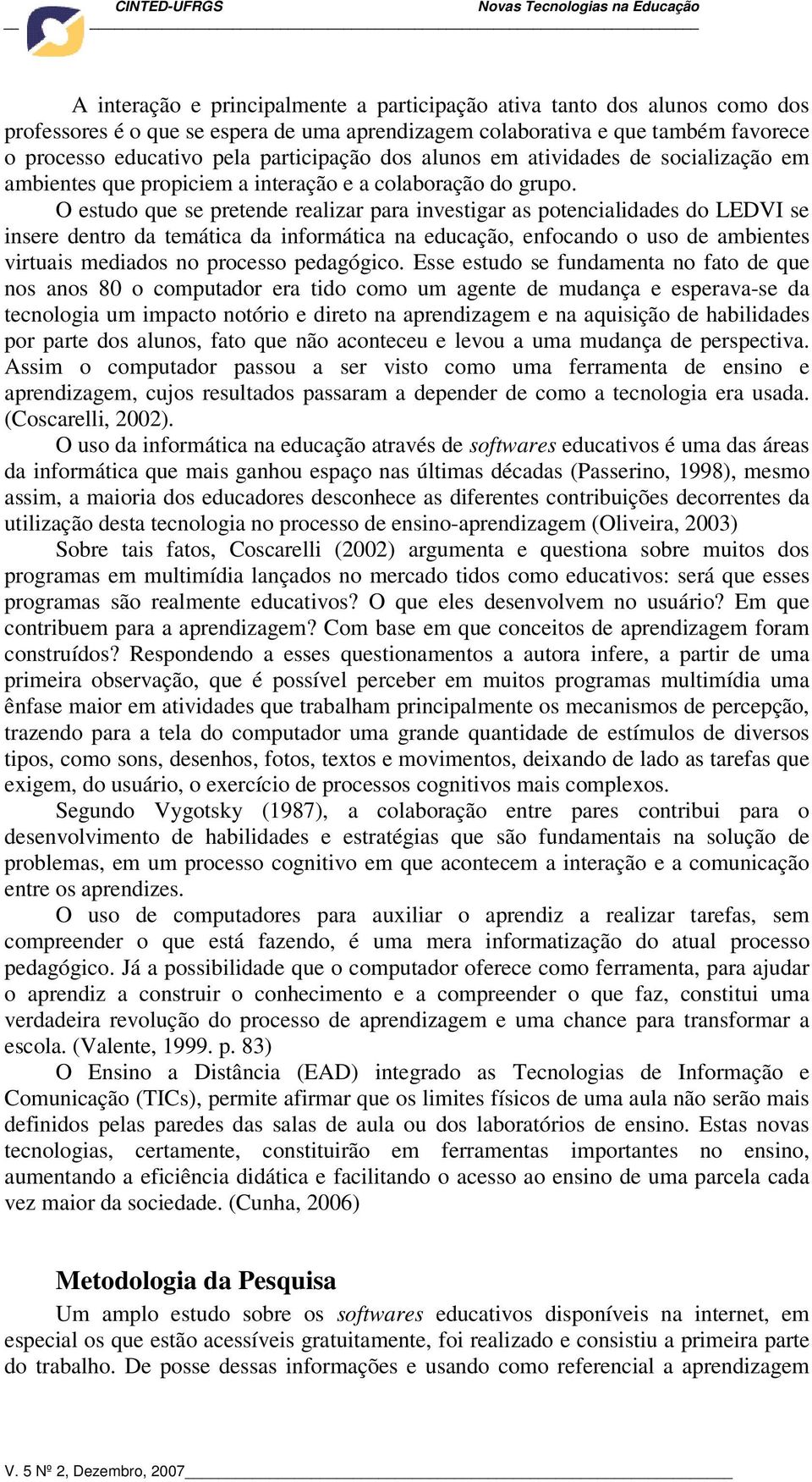 O estudo que se pretende realizar para investigar as potencialidades do LEDVI se insere dentro da temática da informática na educação, enfocando o uso de ambientes virtuais mediados no processo