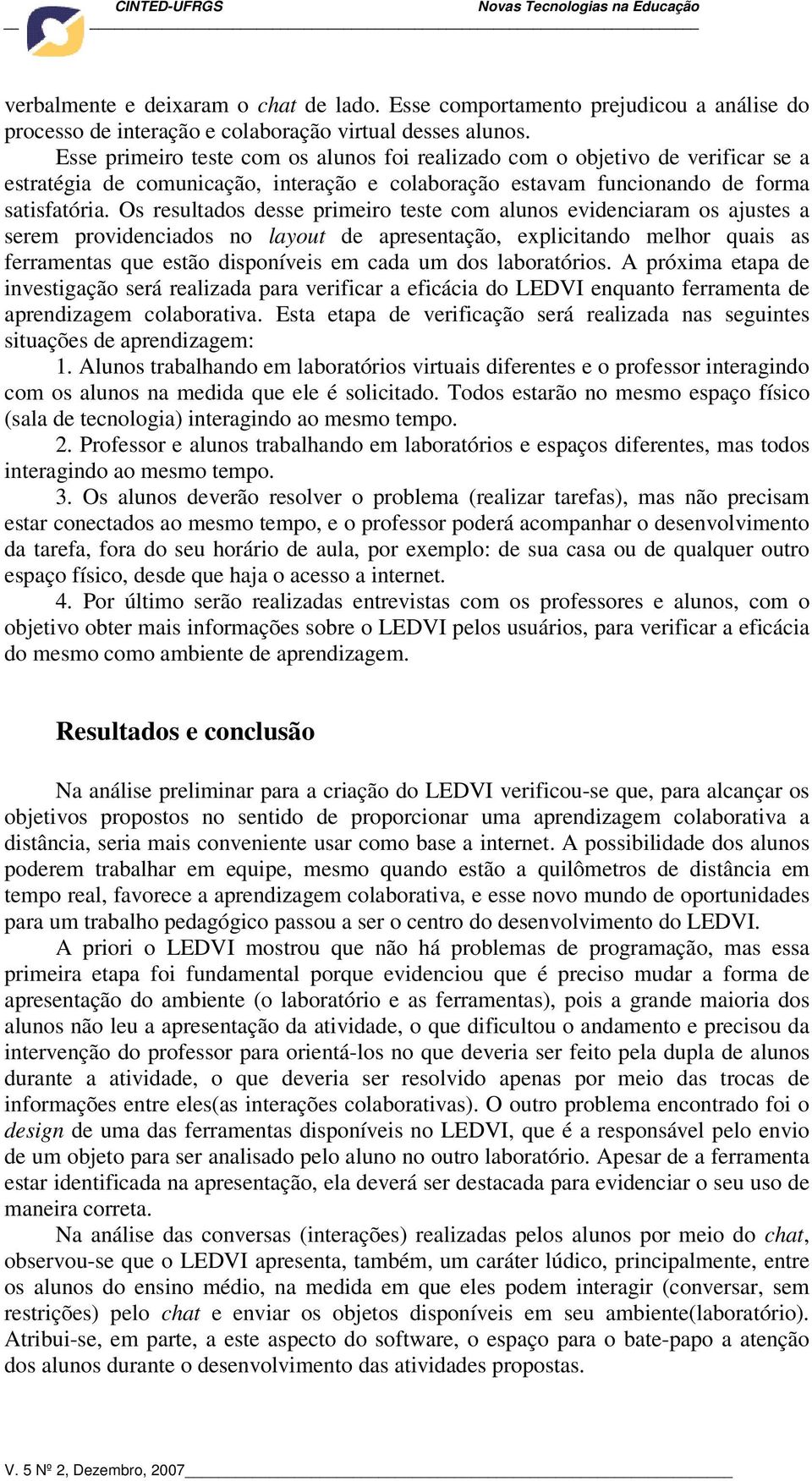 Os resultados desse primeiro teste com alunos evidenciaram os ajustes a serem providenciados no layout de apresentação, explicitando melhor quais as ferramentas que estão disponíveis em cada um dos