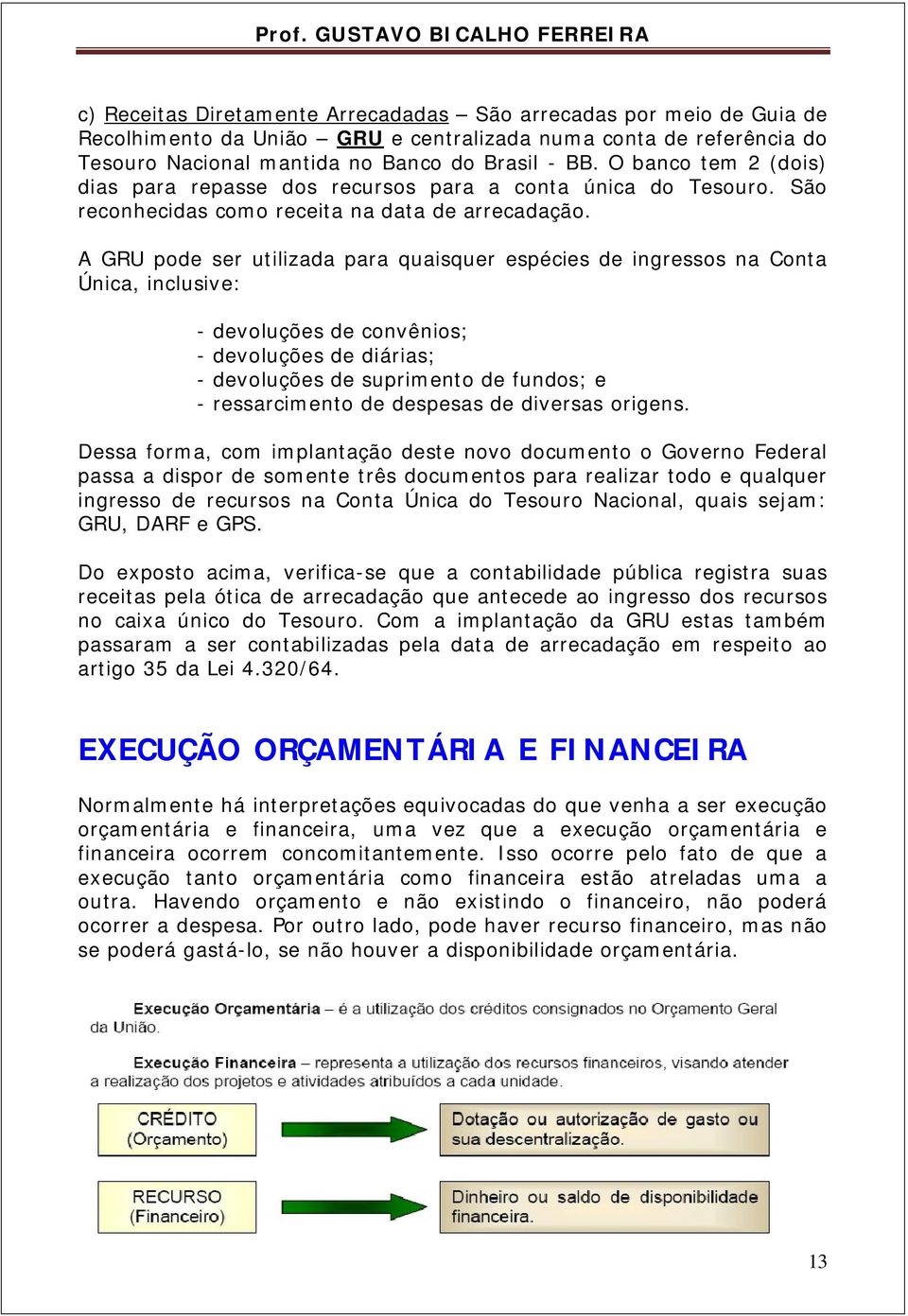 A GRU pode ser utilizada para quaisquer espécies de ingressos na Conta Única, inclusive: - devoluções de convênios; - devoluções de diárias; - devoluções de suprimento de fundos; e - ressarcimento de