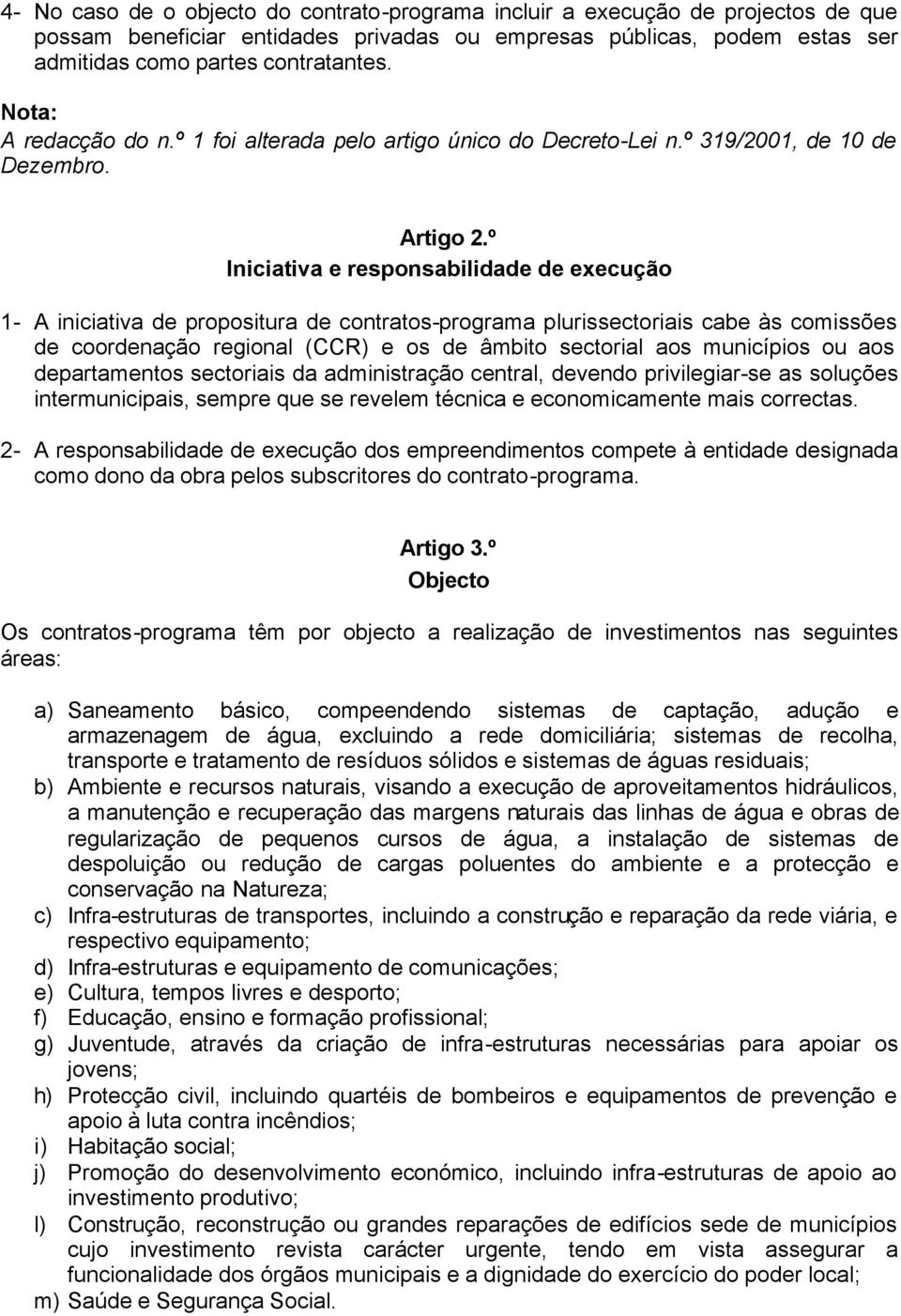 º Iniciativa e responsabilidade de execução 1- A iniciativa de propositura de contratos-programa plurissectoriais cabe às comissões de coordenação regional (CCR) e os de âmbito sectorial aos